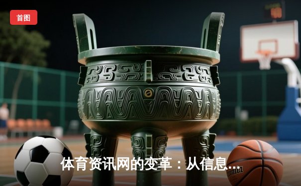 体育资讯网的变革：从信息聚合到沉浸式生态体验