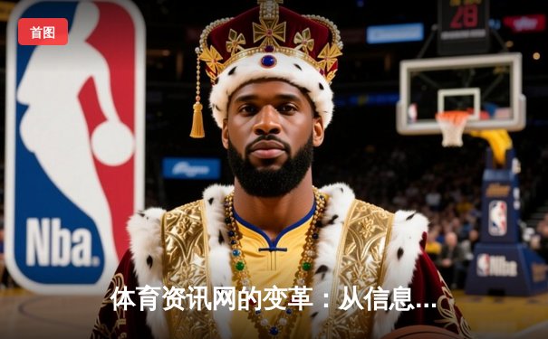 体育资讯网的变革：从信息聚合到沉浸式体验的数字化跃迁