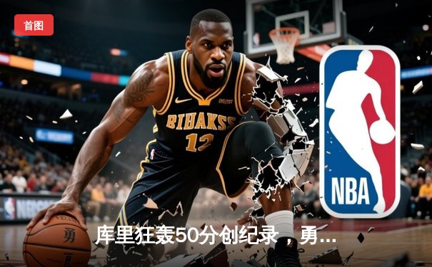 库里狂轰50分创纪录，勇士加时险胜国王豪取六连胜