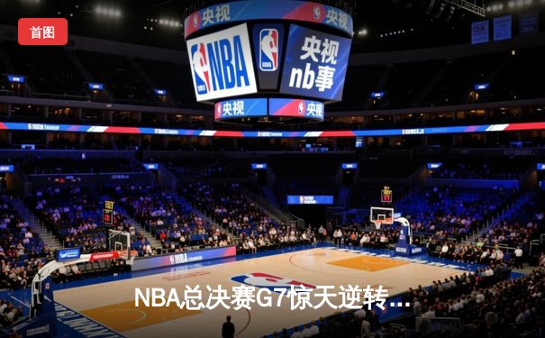 NBA总决赛G7惊天逆转！丹佛掘金加时险胜迈阿密热火卫冕成功