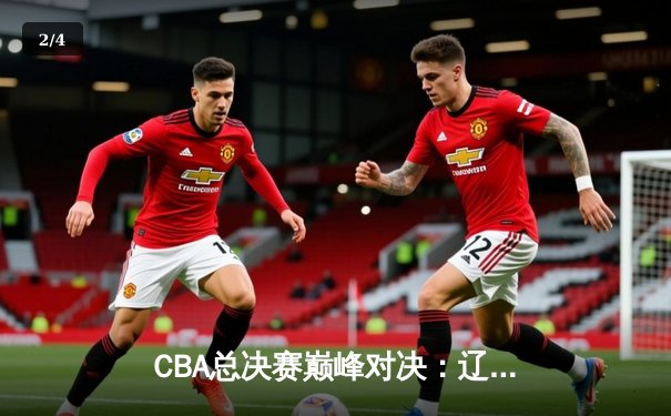 CBA总决赛巅峰对决：辽宁本钢加时鏖战力克浙江广厦，赵继伟37分创个人季后赛新高 - 2