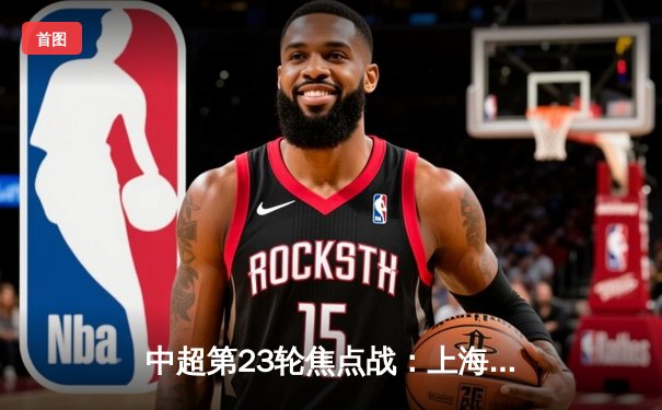 中超第23轮焦点战：上海海港3-2险胜山东泰山 武磊梅开二度锁定胜局