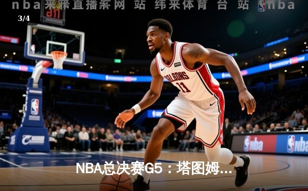 NBA总决赛G5：塔图姆31+11+8率凯尔特人加时险胜，总比分3-2夺赛点 - 3