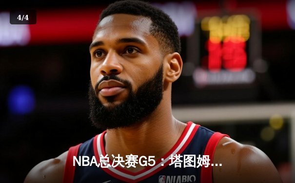 NBA总决赛G5：塔图姆31+11+8率凯尔特人加时险胜，总比分3-2夺赛点 - 4