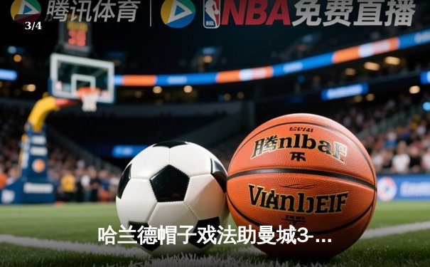 哈兰德帽子戏法助曼城3-1逆转曼联，英超冠军悬念再起波澜 - 3