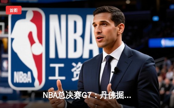 NBA总决赛G7：丹佛掘金力克迈阿密热火，约基奇三双加冕FMVP