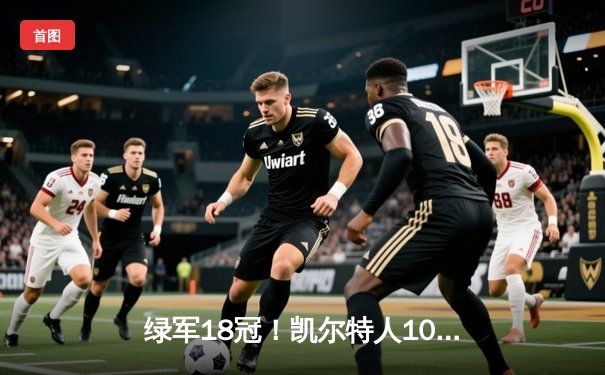 绿军18冠！凯尔特人106-88击败独行侠，塔图姆三双加冕FMVP