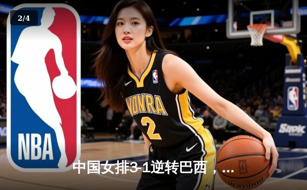中国女排3-1逆转巴西，朱婷独得28分助队夺世联赛开门红 - 2