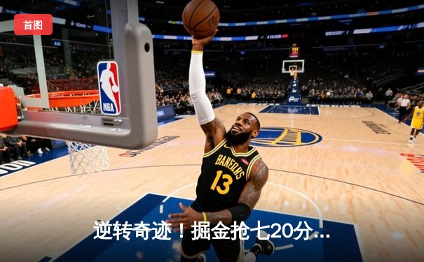 逆转奇迹！掘金抢七20分大翻盘淘汰森林狼 约基奇40+13+8统治攻防