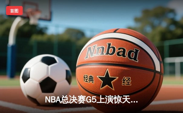 NBA总决赛G5上演惊天逆转 独行侠加时险胜凯尔特人扳回一城