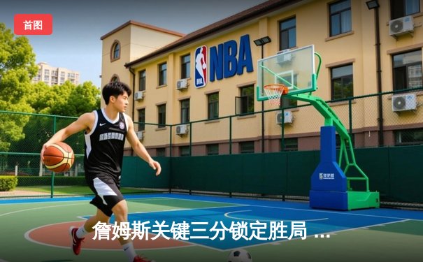 詹姆斯关键三分锁定胜局 湖人加时险胜掘金终结三连败