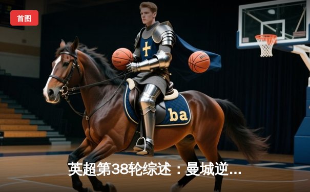 英超第38轮综述：曼城逆转夺冠创历史 孙兴慜23球夺金靴