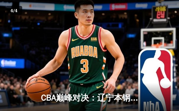 CBA巅峰对决：辽宁本钢加时险胜广东宏远，赵继伟砍下33分创生涯新高 - 4