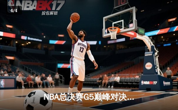 NBA总决赛G5巅峰对决：凯尔特人主场加时险胜勇士扳回一城 - 4