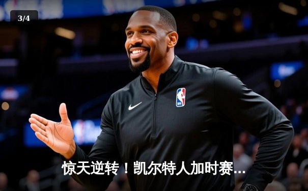 惊天逆转！凯尔特人加时赛险胜勇士，塔图姆44分创赛季新高 - 3