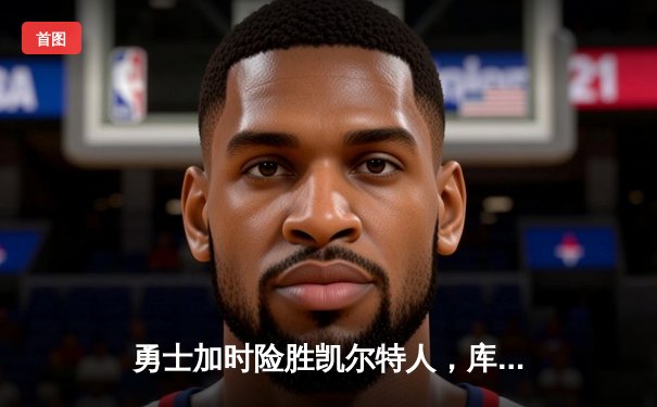 勇士加时险胜凯尔特人，库里狂砍43分率队完成17分逆转