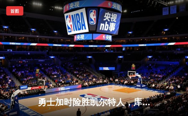 勇士加时险胜凯尔特人，库里狂砍43分创纪录