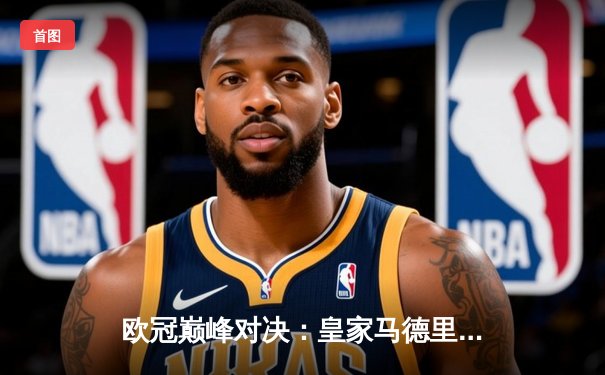 欧冠巅峰对决：皇家马德里绝杀多特蒙德，第15次加冕欧洲之王