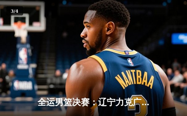 全运男篮决赛：辽宁力克广东成功卫冕，赵继伟砍下24+7荣膺MVP - 3