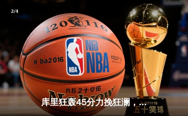 库里狂轰45分力挽狂澜，勇士加时险胜凯尔特人扳平总决赛 - 2