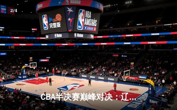 CBA半决赛巅峰对决：辽宁本钢加时险胜广东宏远，赵继伟狂砍35分创个人季后赛新高 - 2