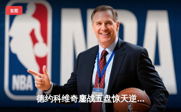 德约科维奇鏖战五盘惊天逆转 第36次挺进大满贯决赛创历史