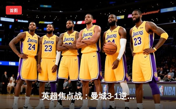 英超焦点战：曼城3-1逆转曼联，哈兰德双响锁定胜局