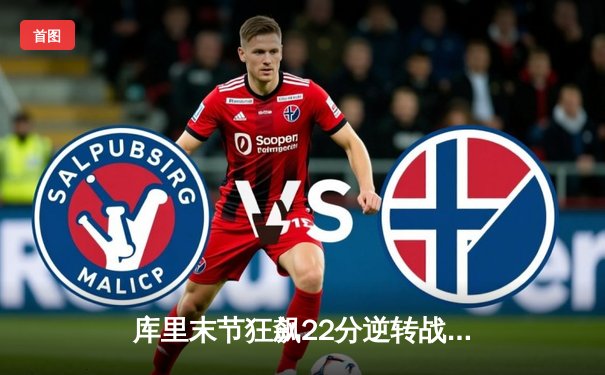 库里末节狂飙22分逆转战局 勇士加时险胜凯尔特人迎五连胜