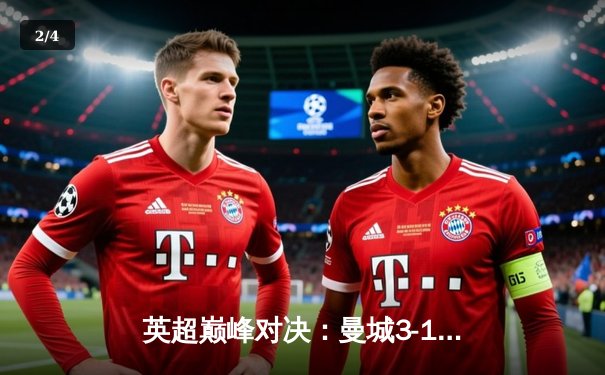 英超巅峰对决：曼城3-1逆转曼联，哈兰德双响锁定胜局 - 2