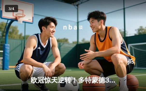 欧冠惊天逆转！多特蒙德3-2绝杀巴黎，哈兰德双响闪耀威斯特法伦 - 3