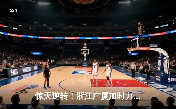 惊天逆转！浙江广厦加时力克广东宏远 胡金秋35+18统治内线 - 2