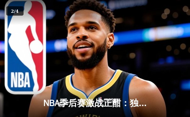NBA季后赛激战正酣：独行侠东契奇三双主宰天王山之战，率队夺赛点 - 2