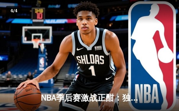 NBA季后赛激战正酣：独行侠东契奇三双主宰天王山之战，率队夺赛点 - 4