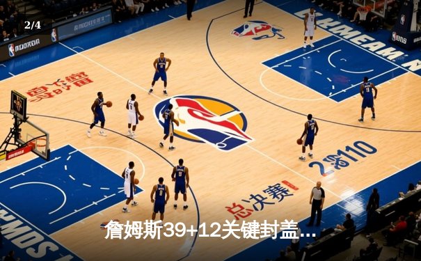 詹姆斯39+12关键封盖定乾坤 湖人加时险胜勇士锁定西部前八席位 - 2