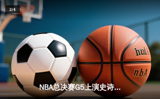 NBA总决赛G5上演史诗逆转，詹姆斯40分三双率湖人加时险胜热火 - 2
