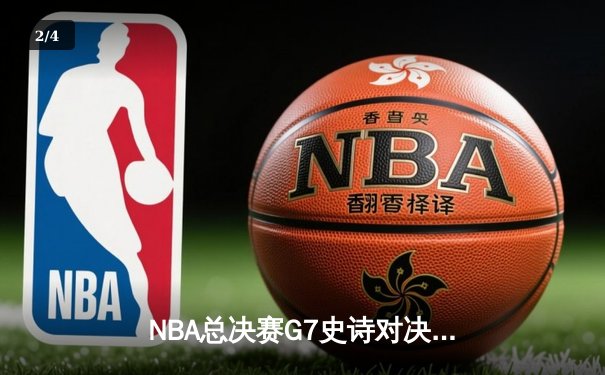 NBA总决赛G7史诗对决：凯尔特人加时险胜勇士 塔图姆狂砍50分创历史 - 2