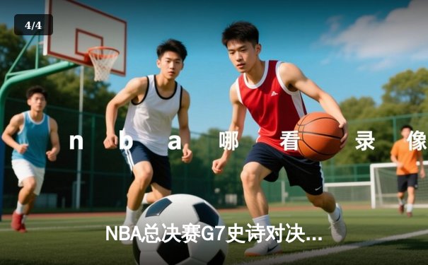 NBA总决赛G7史诗对决：凯尔特人加时险胜勇士 塔图姆狂砍50分创历史 - 4