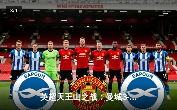 英超天王山之战：曼城3-1逆转曼联，哈兰德双响锁定胜局 - 3