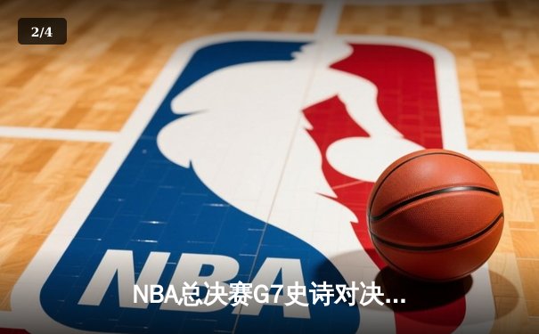 NBA总决赛G7史诗对决：凯尔特人加时险胜勇士夺得第18冠 - 2