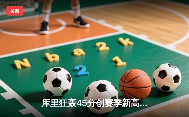 库里狂轰45分创赛季新高 勇士加时险胜凯尔特人延续主场不败金身