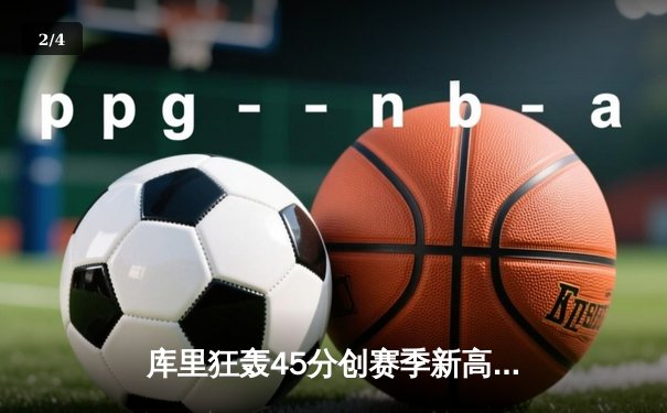 库里狂轰45分创赛季新高 勇士加时险胜凯尔特人延续主场不败金身 - 2