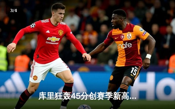 库里狂轰45分创赛季新高 勇士加时险胜凯尔特人终结对手五连胜 - 3